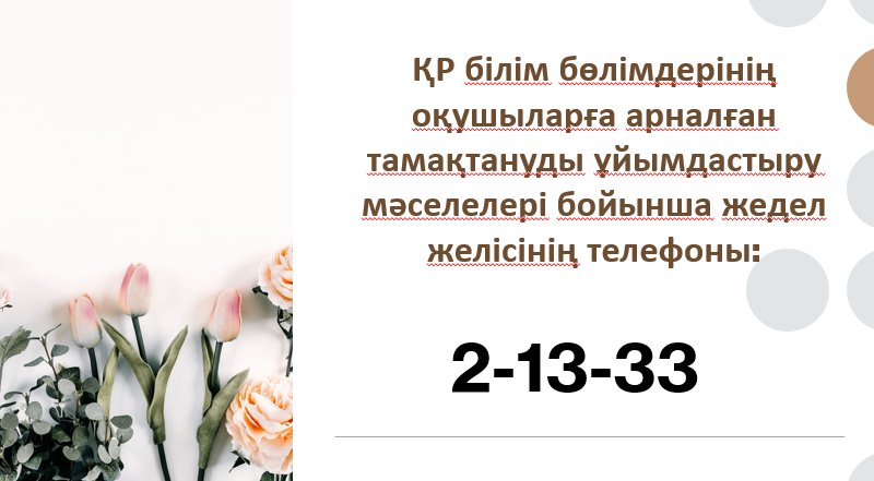 ҚР білім бөлімдерінің оқушыларға арналған тамақтануды ұйымдастыру мәселелері бойынша жедел желісінің телефоны:                                    2-13-33